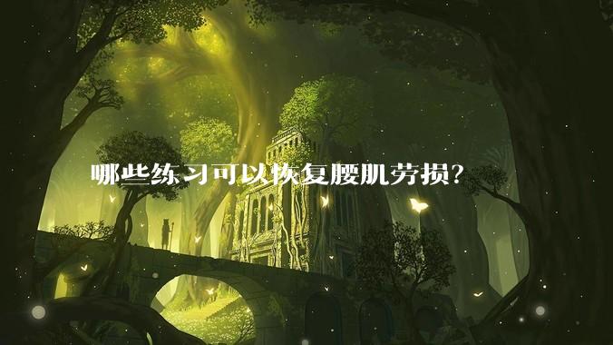 哪些练习可以恢复腰肌劳损?