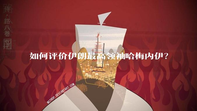 如何评价伊朗最高领袖哈梅内伊?